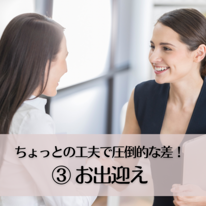 ちょっとの工夫で圧倒的な差！③〜お出迎え〜