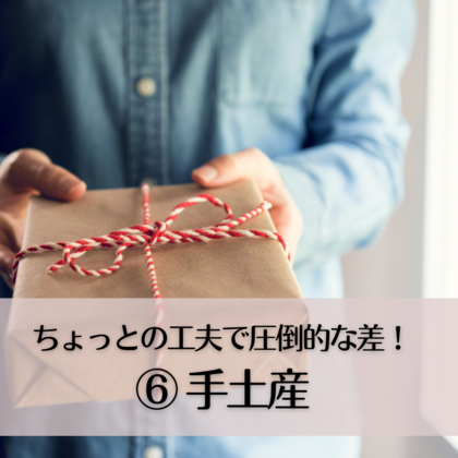 ちょっとの工夫が圧倒的な差！⑥〜手土産〜