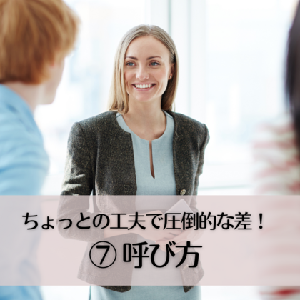 ちょっとの工夫で圧倒な差⑦〜呼び方〜