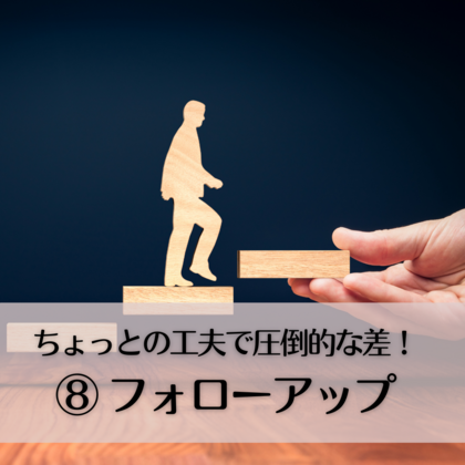 ちょっとの工夫で圧倒的な差⑧〜フォローアップ〜