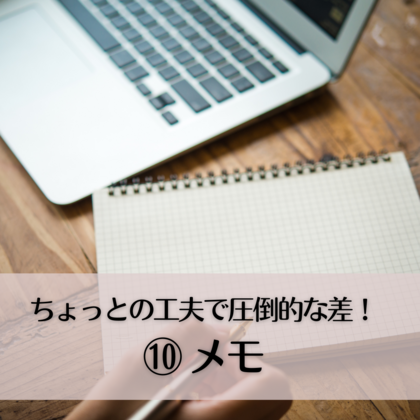 ちょっとの工夫で圧倒的な差⑩〜メモ〜