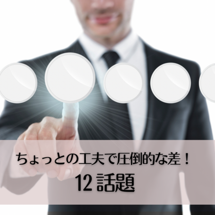 ちょっとの工夫で圧倒的な差12〜話題〜