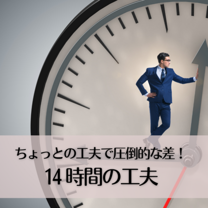 ちょっとの工夫で圧倒的な差！14〜時間の工夫〜