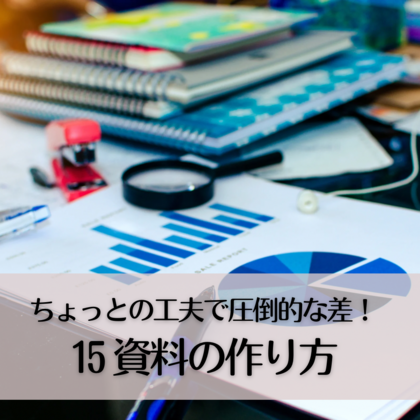 ちょっとの工夫で圧倒的な差！15〜資料の作り方〜
