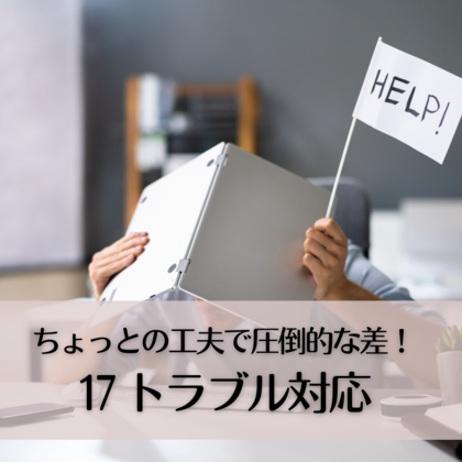 ちょっとの工夫で圧倒的な差！17〜トラブル対応〜