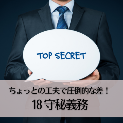 ちょっとの工夫で圧倒的な差！18〜守秘義務〜