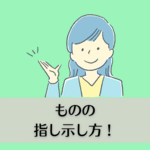 ものの指し示し方！